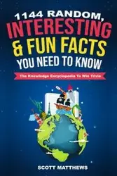 1144 Random, Interesting and Fun Facts You Need To Know - The Knowledge Encyclopedia To Win Trivia - Scott Matthews