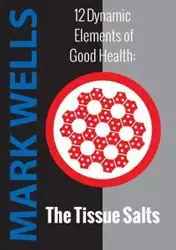 12 Dynamic Elements of Good Health - The Tissue Salts - Mark Wells