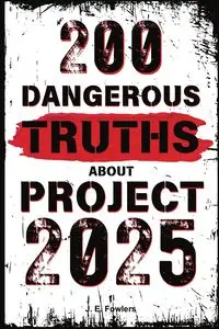 200 Dangerous Truths About Project 2025 - Fowlers J. E.