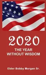 2020 the Year Without Wisdom - Morgan Bobby Sr. Elder