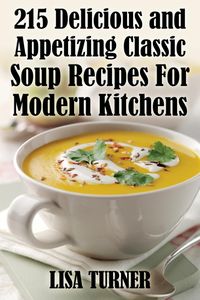 215 Delicious and Appetizing Classic Soup Recipes for Modern Kitchens - Lisa Turner