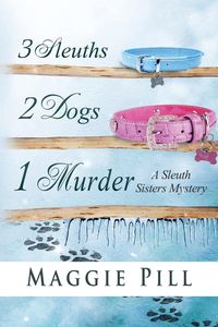 3 Sleuths, 2 Dogs, 1 Murder - Maggie Pill