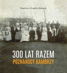 300 lat razem. Poznańscy Bambrzy - Magdalena Mrugalska-Banaszak