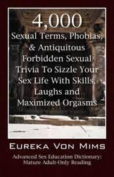 4,000 Sexual Terms, Phobias & Antiquitous Forbidden Sexual Trivia To Sizzle Your Sex Life With Skills, Laughs, and Maximized Orgasms!  Advanced Sex Education Dictionary - VonMims Eureka