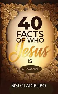 40 Facts of Who Jesus Is - Oladipupo Bisi