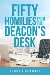 50 Homilies From The Deacons Desk - Rick Wagner Deacon