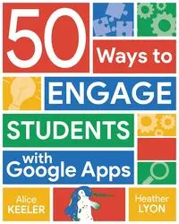 50 Ways to Engage Students with Google Apps - Alice Keeler