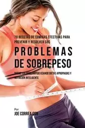 70 Recetas De Comidas Efectivas Para Prevenir Y Resolver Sus Problemas De Sobrepeso - Joe Correa