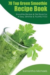 70 Top Green Smoothie Recipe Book - Samantha Michaels