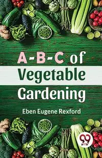 A-B-C Of Vegetable Gardening - Eugene Rexford Eben