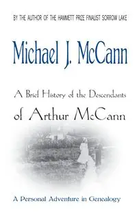 A Brief History of the Descendants of Arthur McCann - Michael J. McCann