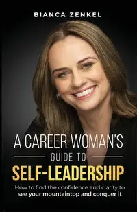 A CAREER WOMAN'S GUIDE TO SELF-LEADERSHIP - Bianca Zenkel