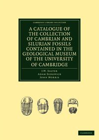 A Catalogue of the Collection of Cambrian and Silurian Fossils Contained in the Geological Museum of the University of Cambridge - Salter J. W.
