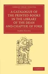 A Catalogue of the Printed Books in the Library of the Dean and Chapter of York - James Raine