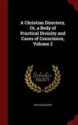 A Christian Directory, Or, a Body of Practical Divinity and Cases of Conscience; Volume 2 - Richard Baxter