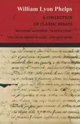 A Collection of Classic Essays by William Lyon Phelps - Including 'Happiness', 'Superstition', 'The Great American Game', and Many More - William Phelps