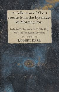 A Collection of Short Stories from the Bystander & Morning Post - Including 'a Shot in the Dark', 'The Holy War', 'The Pond', and Many More - Hector Hugh (Saki) Munro