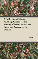 A Collection of Vintage Knitting Patterns for the Making of Smart, Jackets and Coats and Accessories for Women - Anon