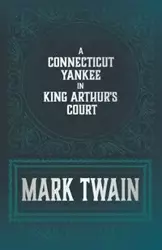 A Connecticut Yankee in King Arthur's Court - Mark Twain