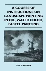 A Course of Instructions on Landscape Painting in Oil, Water Color, Pastel Painting - Campana D. M.