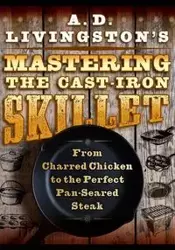 A. D. Livingston's Mastering the Cast-Iron Skillet - Livingston A. D.