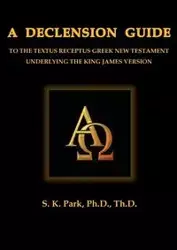 A Declension Guide To The Textus Receptus Greek New Testament Underlying the King James Version - Park Seung Kyu