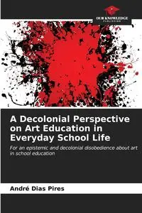 A Decolonial Perspective on Art Education in Everyday School Life - Dias Pires André