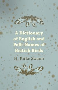 A Dictionary of English and Folk-Names of British Birds - Swann H. Kirke