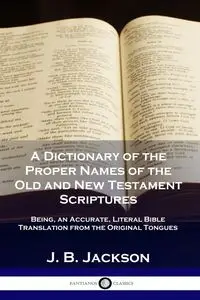 A Dictionary of the Proper Names of the Old and New Testament Scriptures - Jackson J. B.