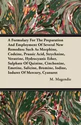 A Formulary For The Preparation And Employment Of Several New Remedies;Such As Morphine, Codeine, Prussic Acid, Strychnine, Veratrine, Hydrocyanic Ether, Sulphate Of Quinine, Cinchonine, Emetine, Salicine, Bromine, Iodine, Ioduret Of Mercury, Cyanuret - M