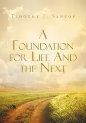 A Foundation for Life And the Next - Santos Timothy J.