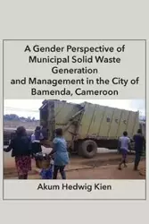 A Gender Perspective of Municipal Solid Waste Generation and Management in the City of Bamenda, Cameroon - Hedwig Kien Akum