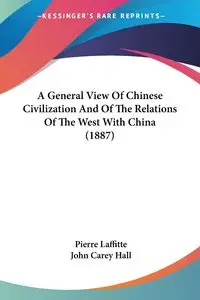 A General View Of Chinese Civilization And Of The Relations Of The West With China (1887) - Pierre Laffitte