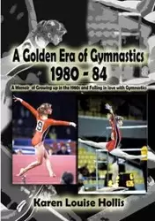 A Golden Era of Gymnastics 1980-84 - Hollis Karen Louise