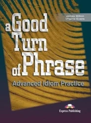 A Good Turn of Phrase. Advanced Idioms Practice SB - James Milton, Virginia Evans, Bill Blake