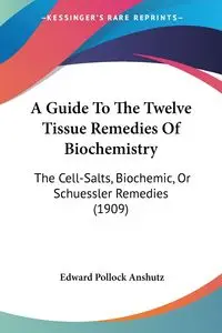 A Guide To The Twelve Tissue Remedies Of Biochemistry - Edward Anshutz Pollock