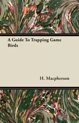 A Guide To Trapping Game Birds - Macpherson H.