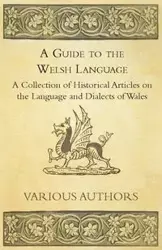 A Guide to the Welsh Language - A Collection of Historical Articles on the Language and Dialects of Wales - Various