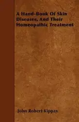 A Hand-Book Of Skin Diseases, And Their Homeopathic Treatment - John Robert Kippax