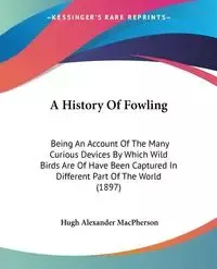 A History Of Fowling - Hugh Alexander MacPherson