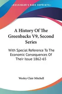 A History Of The Greenbacks V9, Second Series - Mitchell Wesley Clair