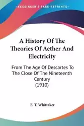 A History Of The Theories Of Aether And Electricity - Whittaker E. T.