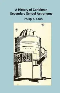 A History of Caribbean Secondary School Astronomy Education - Stahl P. A.