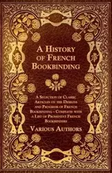 A   History of French Bookbinding - A Selection of Classic Articles on the Designs and Progress of French Bookbinding - Complete with a List of Promin - Various