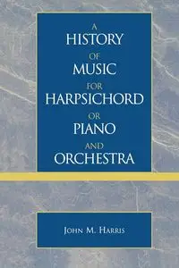 A History of Music for Harpsichord or Piano and Orchestra - Harris John M