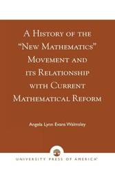 A History of the 'New Mathematics' Movement and its Relationship with Current Mathematical Reform - Angela Lynn Walmsley Evans