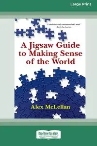 A Jigsaw Guide to Making Sense of the World (16pt Large Print Format) - Alex McLellan