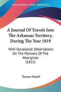 A Journal Of Travels Into The Arkansas Territory, During The Year 1819 - Thomas Nuttall