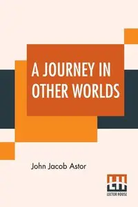 A Journey In Other Worlds - John Jacob Astor