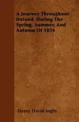 A Journey Throughout Ireland. During The Spring, Summer, And Autumn Of 1834 - Henry David Inglis